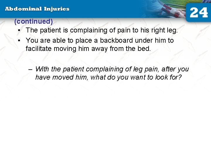 (continued) • The patient is complaining of pain to his right leg. • You