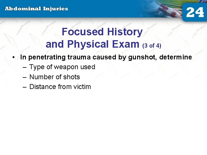 Focused History and Physical Exam (3 of 4) • In penetrating trauma caused by