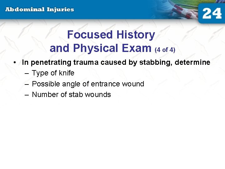 Focused History and Physical Exam (4 of 4) • In penetrating trauma caused by