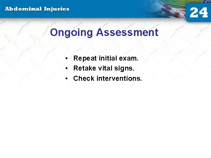 Ongoing Assessment • Repeat initial exam. • Retake vital signs. • Check interventions. Ongoing Assessment • Repeat initial exam. • Retake vital signs. • Check interventions.