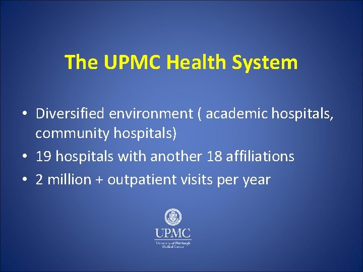 The UPMC Health System • Diversified environment ( academic hospitals, community hospitals) • 19
