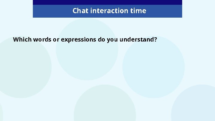 Chat interaction time Which words or expressions do you understand? 