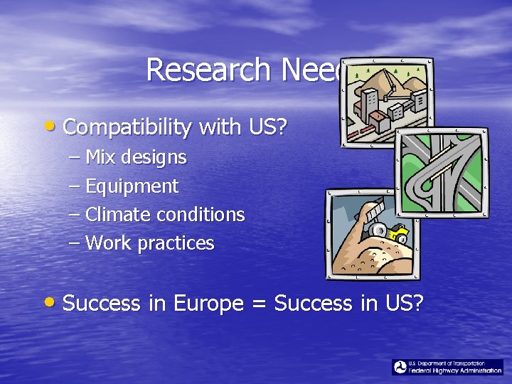 Research Needs • Compatibility with US? – Mix designs – Equipment – Climate conditions