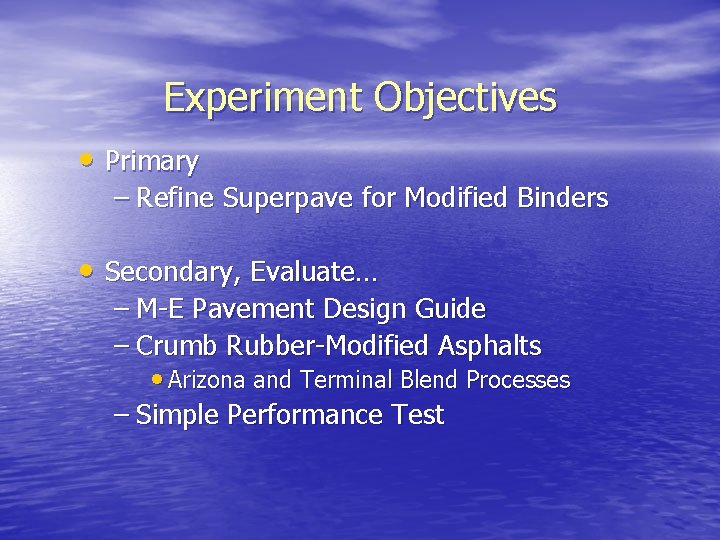Experiment Objectives • Primary – Refine Superpave for Modified Binders • Secondary, Evaluate… –