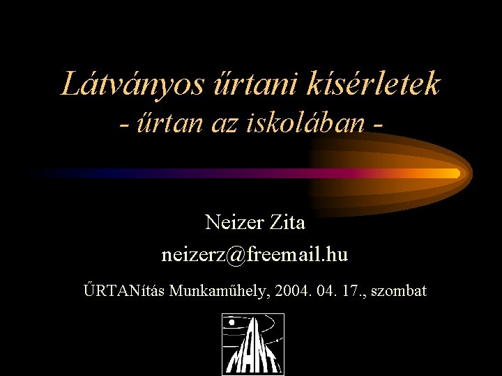 Látványos űrtani kísérletek - űrtan az iskolában Neizer Zita neizerz@freemail. hu ŰRTANítás Munkaműhely, 2004.