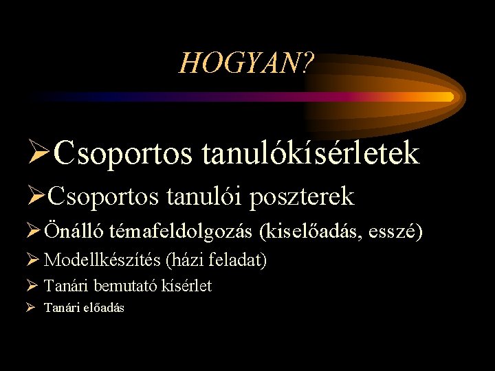 HOGYAN? ØCsoportos tanulókísérletek ØCsoportos tanulói poszterek Ø Önálló témafeldolgozás (kiselőadás, esszé) Ø Modellkészítés (házi