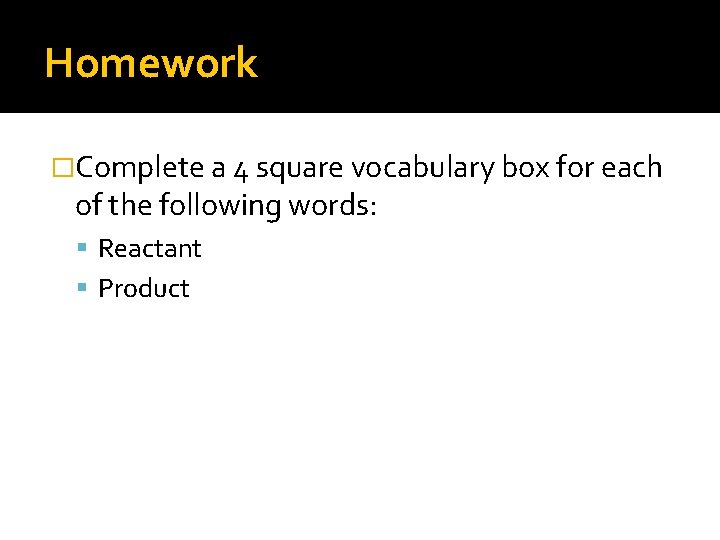 Homework �Complete a 4 square vocabulary box for each of the following words: Reactant