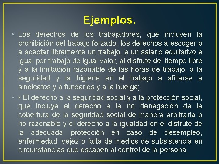 Ejemplos. • Los derechos de los trabajadores, que incluyen la prohibición del trabajo forzado,