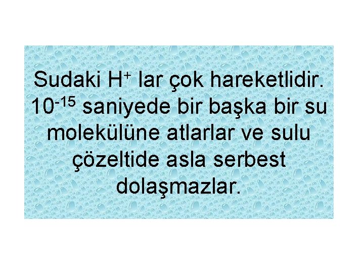 Sudaki H+ lar çok hareketlidir. -15 10 saniyede bir başka bir su molekülüne atlarlar