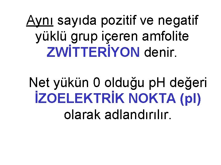 Aynı sayıda pozitif ve negatif yüklü grup içeren amfolite ZWİTTERİYON denir. Net yükün 0