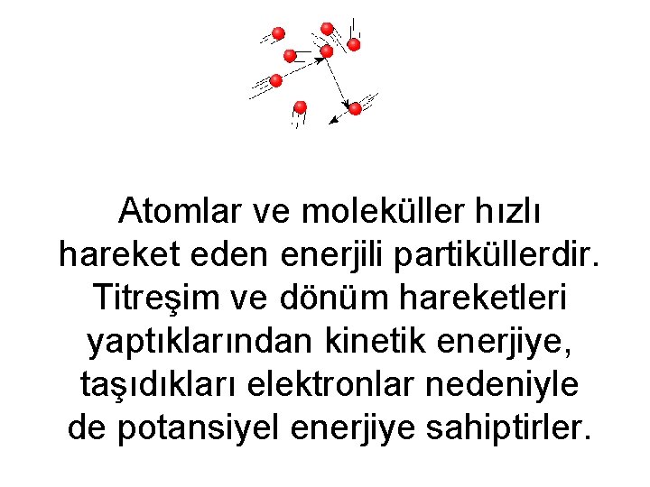 Atomlar ve moleküller hızlı hareket eden enerjili partiküllerdir. Titreşim ve dönüm hareketleri yaptıklarından kinetik