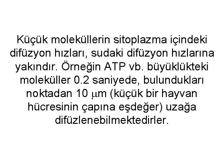 Küçük moleküllerin sitoplazma içindeki difüzyon hızları, sudaki difüzyon hızlarına yakındır. Örneğin ATP vb. büyüklükteki