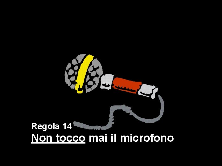 Regola 14 Non tocco mai il microfono. 