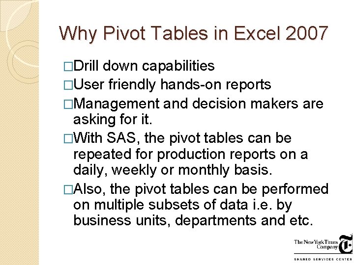Why Pivot Tables in Excel 2007 �Drill down capabilities �User friendly hands-on reports �Management Why Pivot Tables in Excel 2007 �Drill down capabilities �User friendly hands-on reports �Management