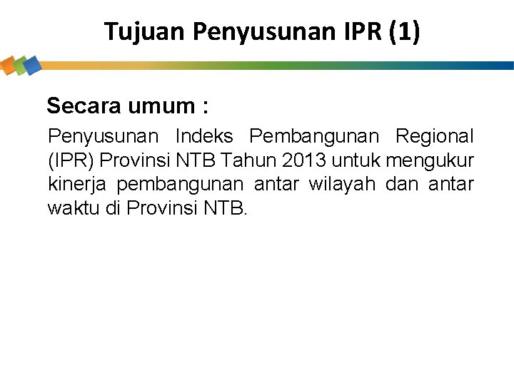 Tujuan Penyusunan IPR (1) Secara umum : Penyusunan Indeks Pembangunan Regional (IPR) Provinsi NTB