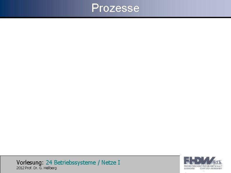 Prozesse Vorlesung: 24 Betriebssysteme / Netze I 2012 Prof. Dr. G. Hellberg 