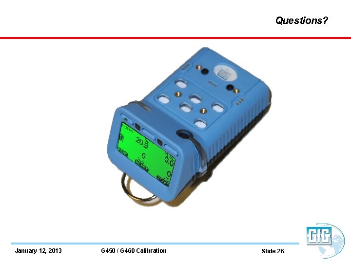 Questions? January 12, 2013 G 450 / G 460 Calibration Slide 26 