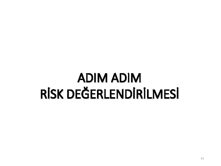 RİSK DEĞERLENDİRMESİ NASIL YAPILACAK ? ADIM RİSK DEĞERLENDİRİLMESİ 22 