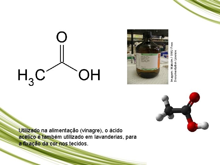 Imagem: Maksim / GNU Free Documentation License Ácido acético Utilizado na alimentação (vinagre), o