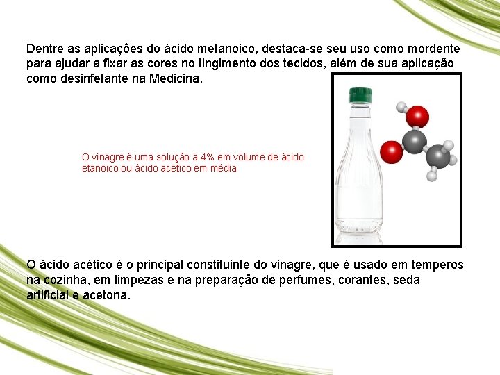 Dentre as aplicações do ácido metanoico, destaca-se seu uso como mordente para ajudar a