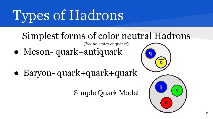Types of Hadrons Simplest forms of color neutral Hadrons (Bound states of quarks) ●