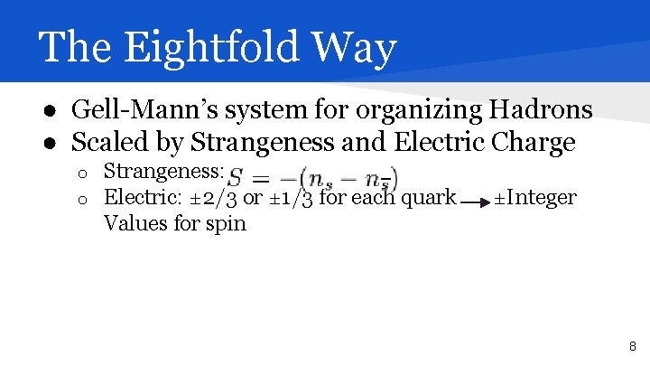 The Eightfold Way ● Gell-Mann’s system for organizing Hadrons ● Scaled by Strangeness and