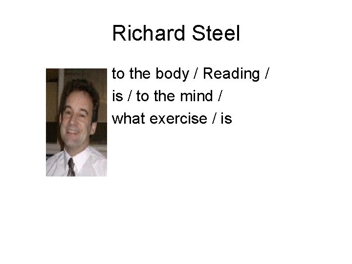 Richard Steel to the body / Reading / is / to the mind /