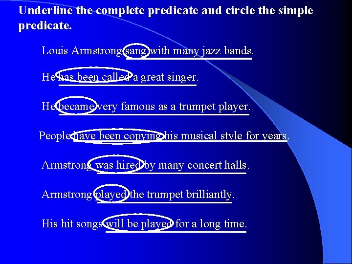 Underline the complete predicate and circle the simple predicate. Louis Armstrong sang with many