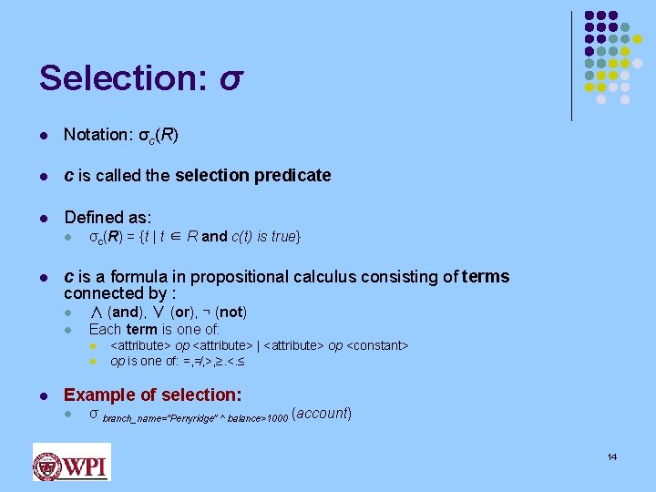 Selection: σ l Notation: σc(R) l c is called the selection predicate l Defined