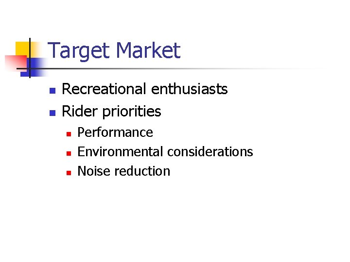 Target Market n n Recreational enthusiasts Rider priorities n n n Performance Environmental considerations
