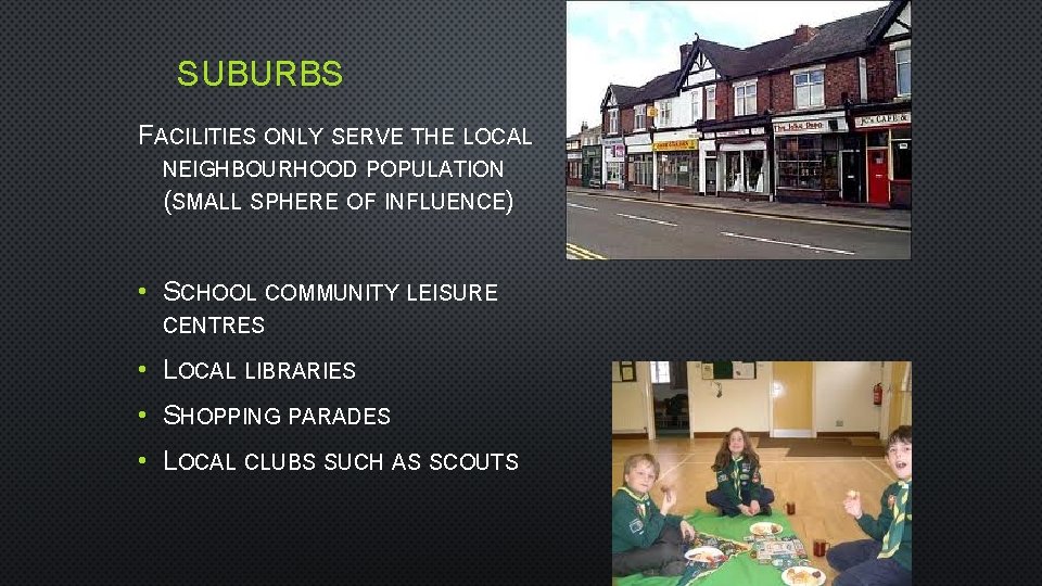 SUBURBS FACILITIES ONLY SERVE THE LOCAL NEIGHBOURHOOD POPULATION (SMALL SPHERE OF INFLUENCE) • SCHOOL