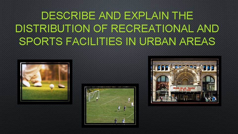 DESCRIBE AND EXPLAIN THE DISTRIBUTION OF RECREATIONAL AND SPORTS FACILITIES IN URBAN AREAS 