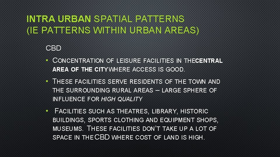 INTRA URBAN SPATIAL PATTERNS (IE PATTERNS WITHIN URBAN AREAS) CBD • CONCENTRATION OF LEISURE