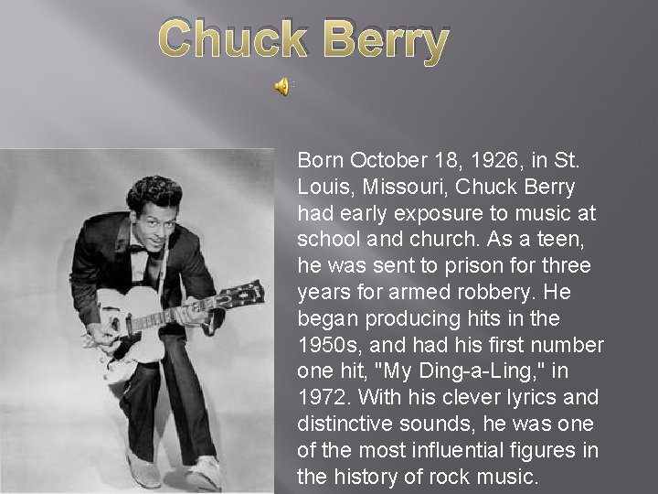 Chuck Berry Born October 18, 1926, in St. Louis, Missouri, Chuck Berry had early