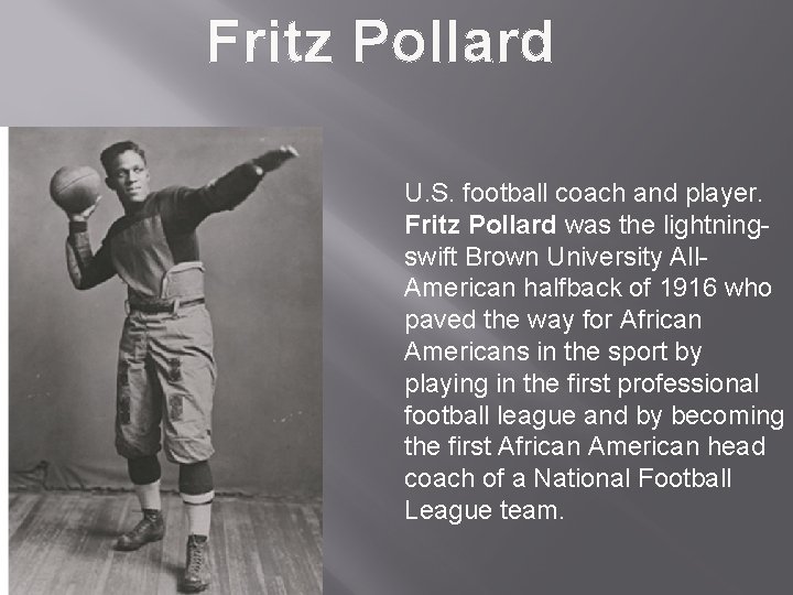 Fritz Pollard U. S. football coach and player. Fritz Pollard was the lightningswift Brown