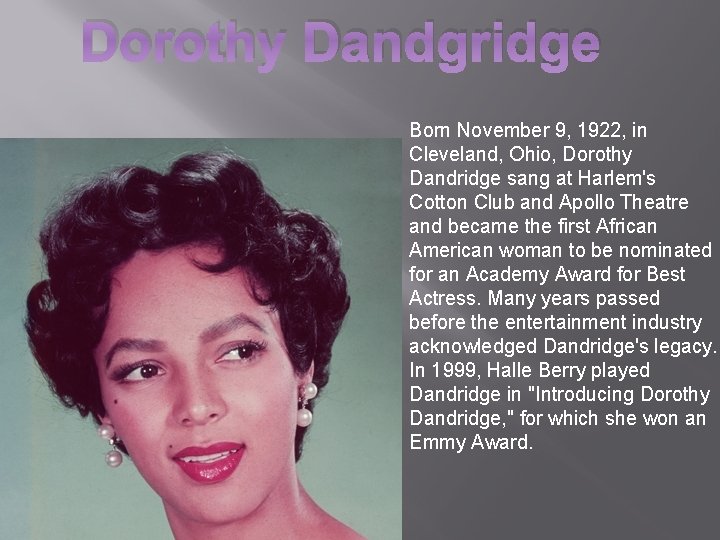 Dorothy Dandgridge Born November 9, 1922, in Cleveland, Ohio, Dorothy Dandridge sang at Harlem's