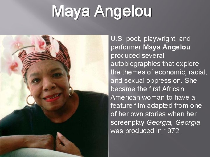 Maya Angelou U. S. poet, playwright, and performer Maya Angelou produced several autobiographies that