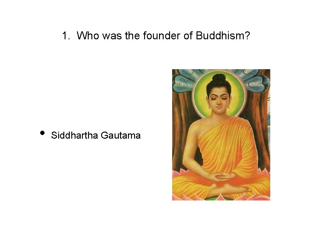 1. Who was the founder of Buddhism? • Siddhartha Gautama 