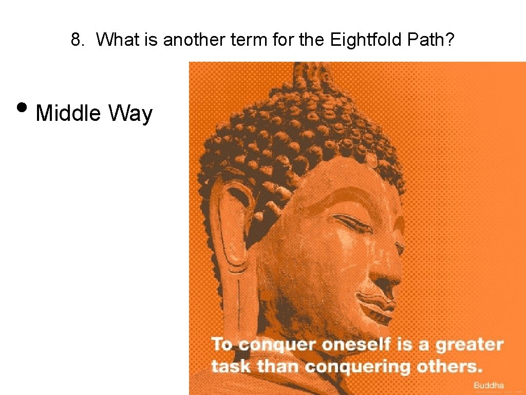 8. What is another term for the Eightfold Path? • Middle Way 