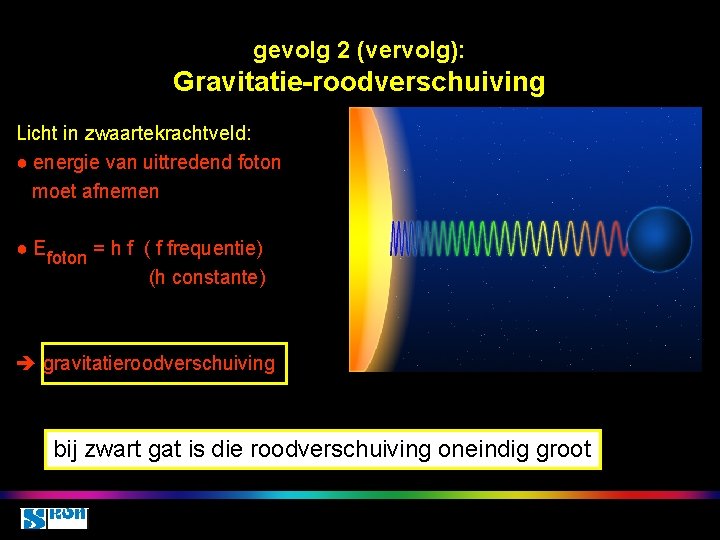 gevolg 2 (vervolg): Gravitatie-roodverschuiving Licht in zwaartekrachtveld: ● energie van uittredend foton moet afnemen