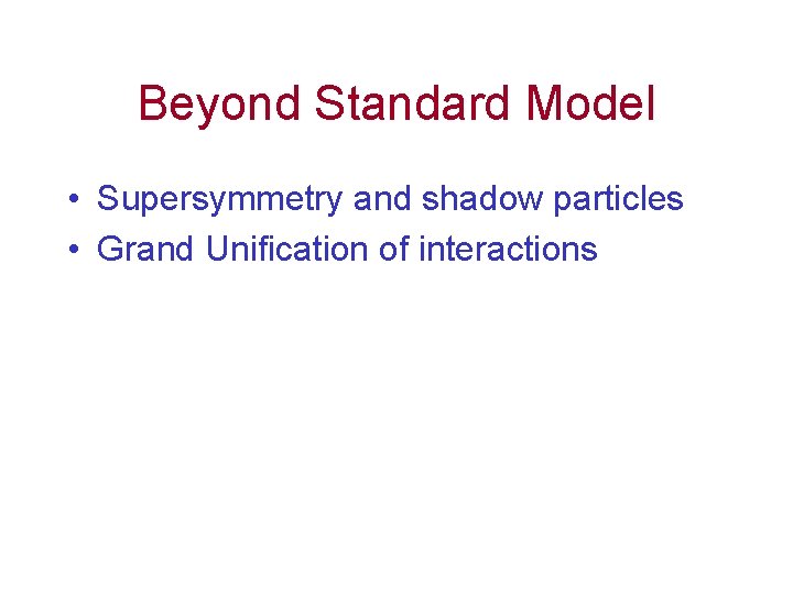 Beyond Standard Model • Supersymmetry and shadow particles • Grand Unification of interactions Beyond Standard Model • Supersymmetry and shadow particles • Grand Unification of interactions