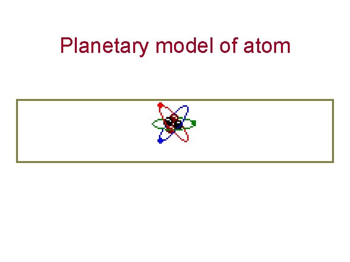 Planetary model of atom Planetary model of atom