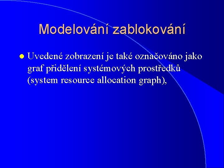 Modelování zablokování l Uvedené zobrazení je také označováno jako graf přidělení systémových prostředků (system