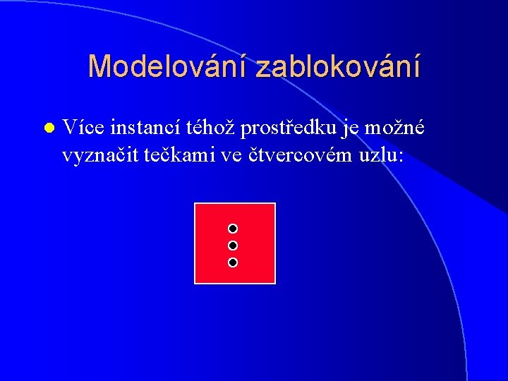 Modelování zablokování l Více instancí téhož prostředku je možné vyznačit tečkami ve čtvercovém uzlu: