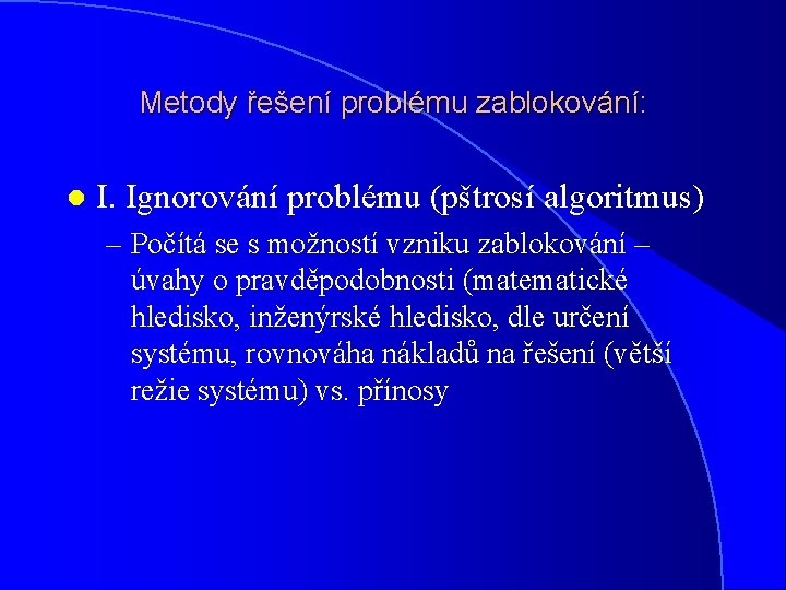 Metody řešení problému zablokování: l I. Ignorování problému (pštrosí algoritmus) – Počítá se s