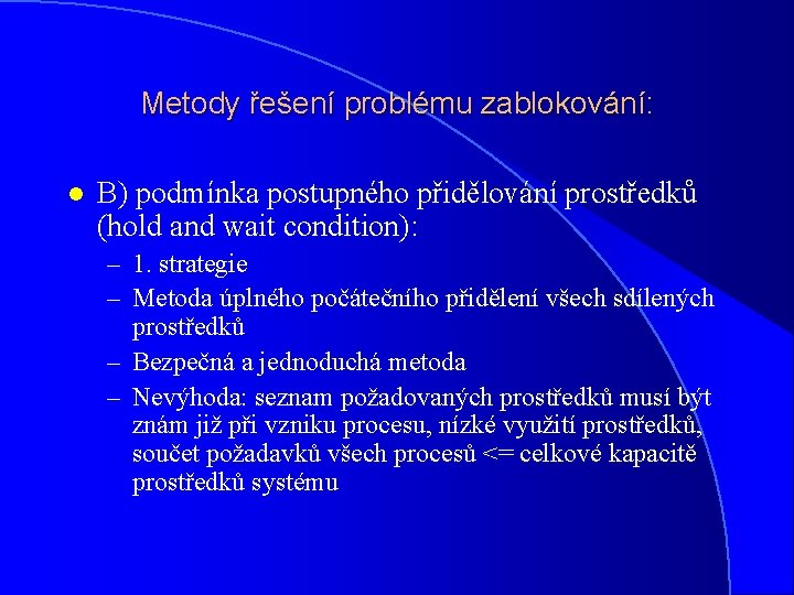 Metody řešení problému zablokování: l B) podmínka postupného přidělování prostředků (hold and wait condition):