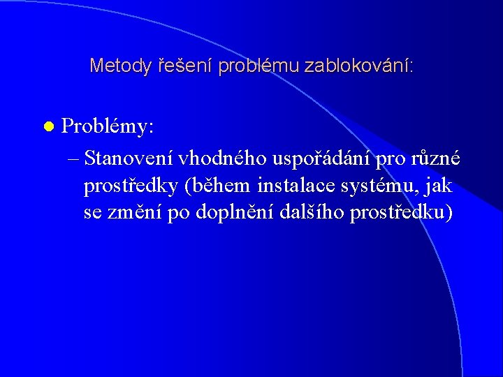 Metody řešení problému zablokování: l Problémy: – Stanovení vhodného uspořádání pro různé prostředky (během