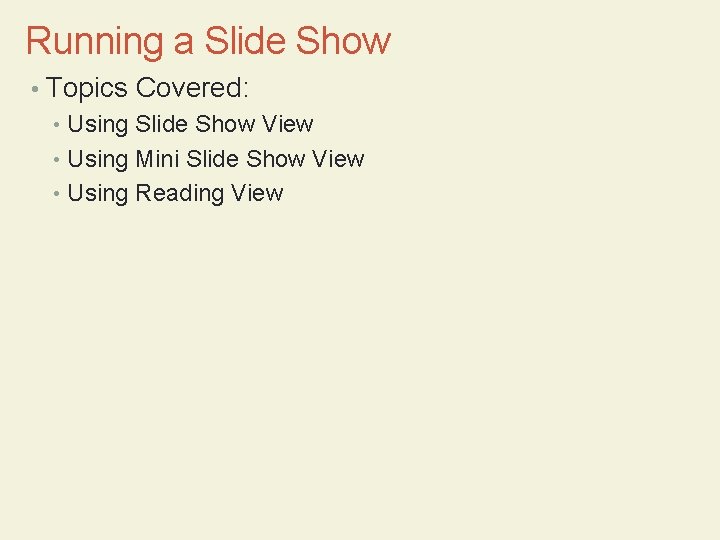 Running a Slide Show • Topics Covered: • Using Slide Show View • Using