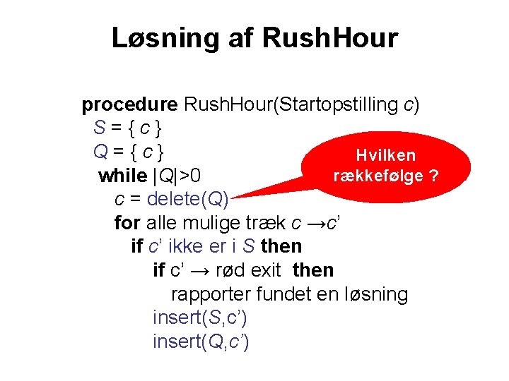 Løsning af Rush. Hour procedure Rush. Hour(Startopstilling c) S={c} Q={c} Hvilken rækkefølge ? while