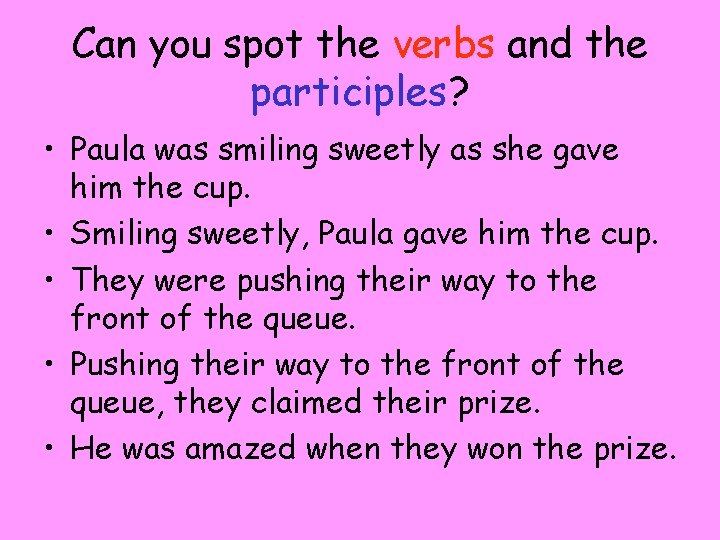 Can you spot the verbs and the participles? • Paula was smiling sweetly as